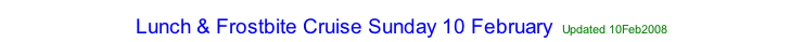 Lunch & Frostbite Cruise Sunday 10 February Updated 10Feb2008