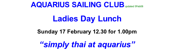 AQUARIUS SAILING CLUB updated 5Feb08   Ladies Day Lunch  Sunday 17 February 12.30 for 1.00pm  “simply thai at aquarius”